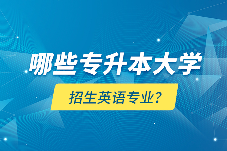 哪些專升本大學(xué)招生英語(yǔ)專業(yè)？