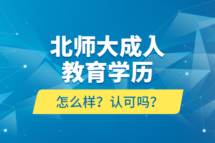 北師大成人教育學(xué)歷怎么樣？認(rèn)可嗎？