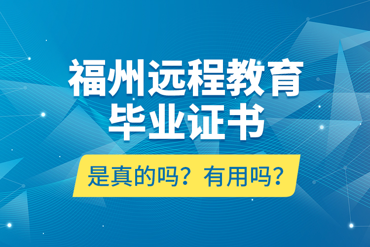 福州遠(yuǎn)程教育畢業(yè)證書是真的嗎？有用嗎？