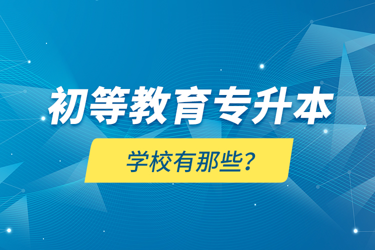 初等教育專升本學(xué)校有那些？
