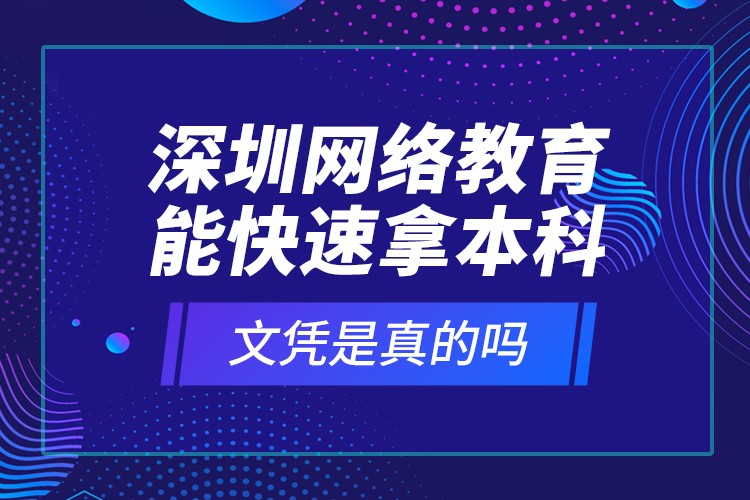 深圳網(wǎng)絡(luò)教育能快速拿本科文憑是真的嗎？