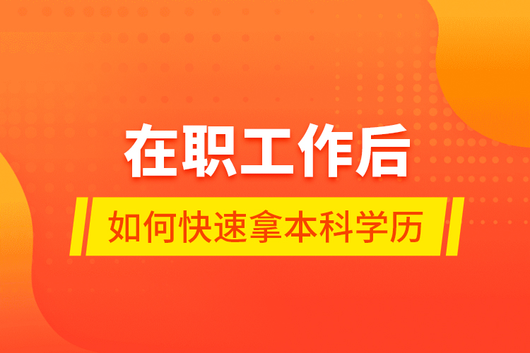 在職工作后如何快速拿本科學歷？
