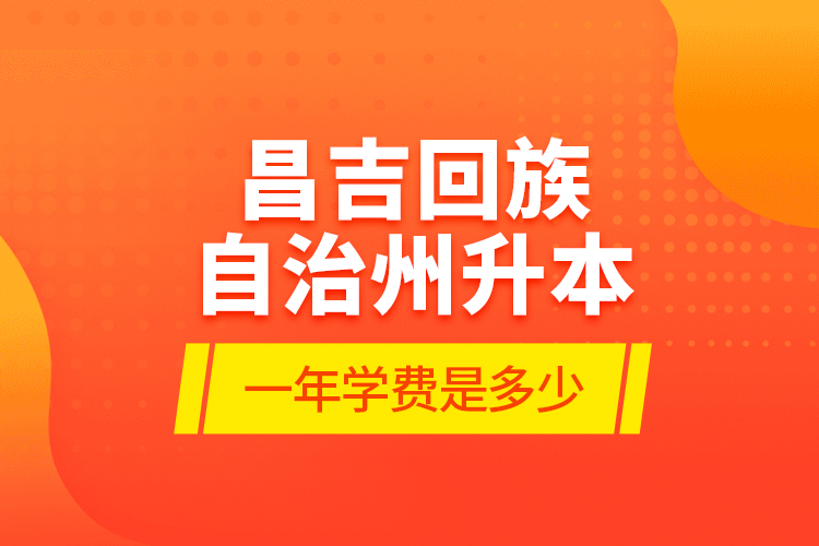 昌吉回族自治州升本一年學費是多少？