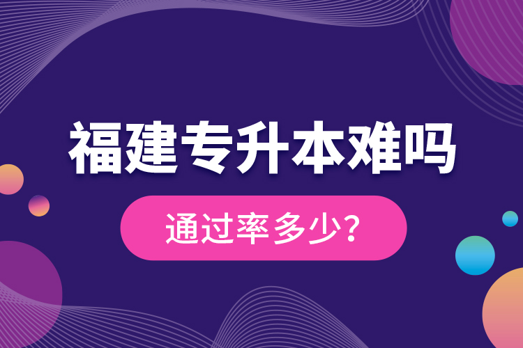 福建專升本難嗎？通過(guò)率多少？
