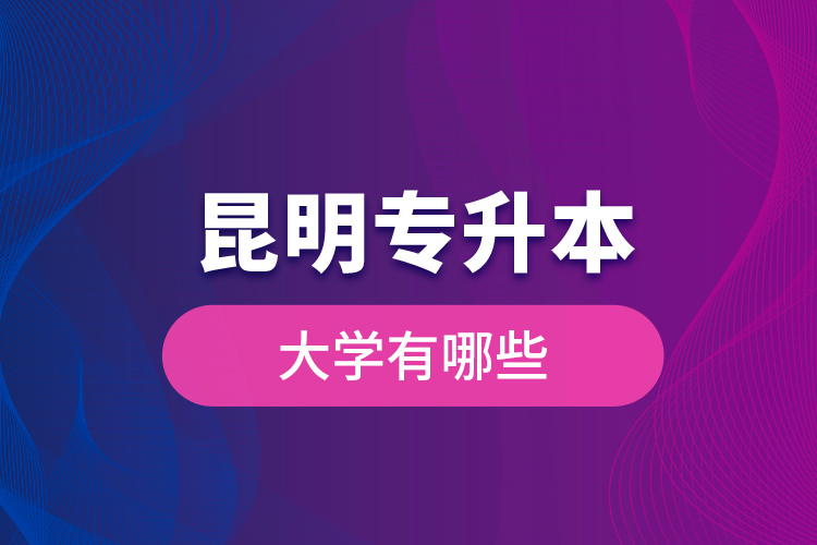 昆明專升本大學有哪些？
