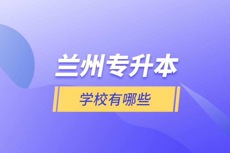 蘭州專升本學(xué)校有哪些？