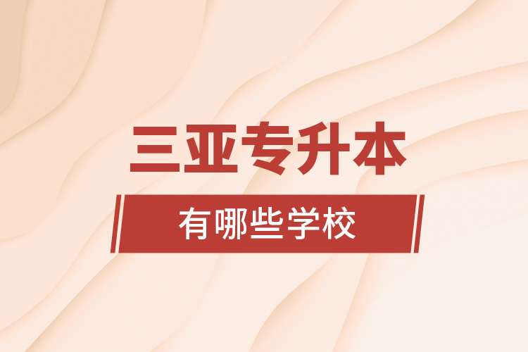 三亞專(zhuān)升本有哪些學(xué)校？