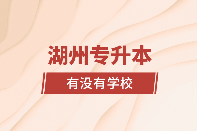 湖州專升本有沒有學校？