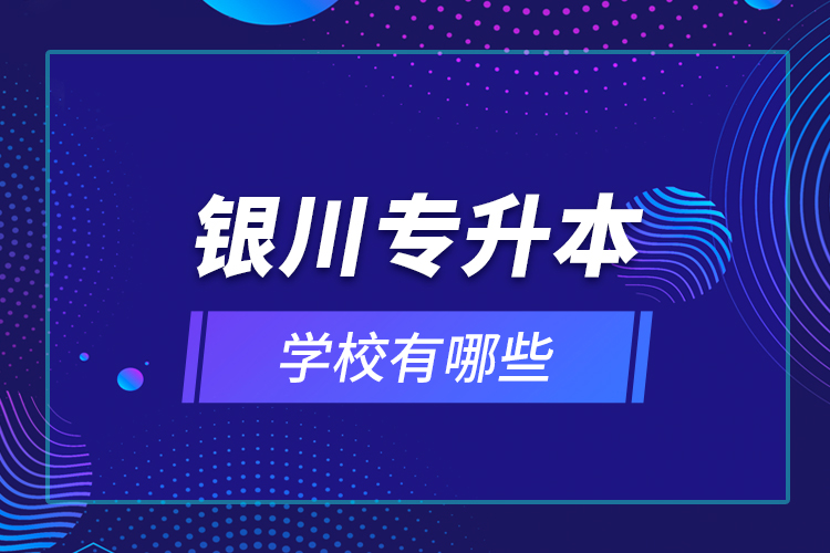 銀川專升本學(xué)校有哪些？