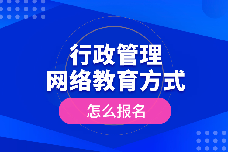 行政管理網(wǎng)絡(luò)教育方式怎么報名？