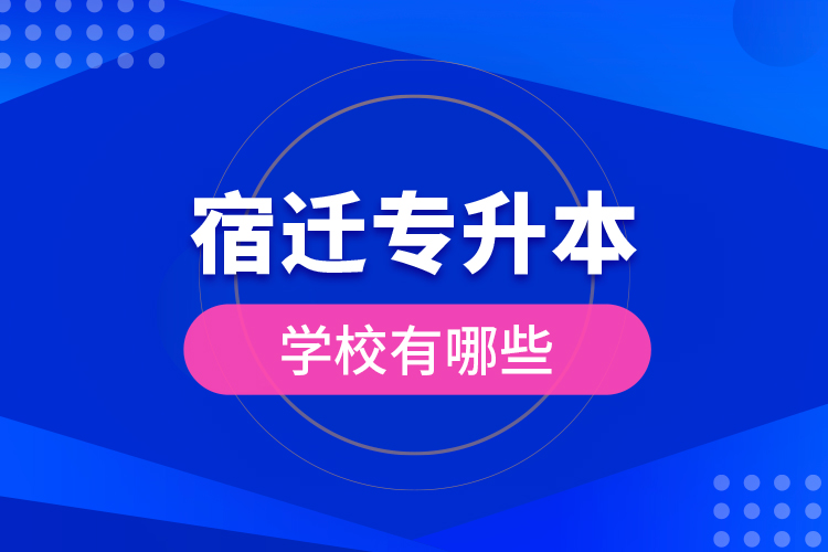 宿遷專升本學(xué)校有哪些？