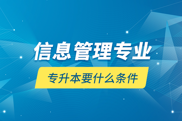 信息管理專業(yè)專升本要什么條件？