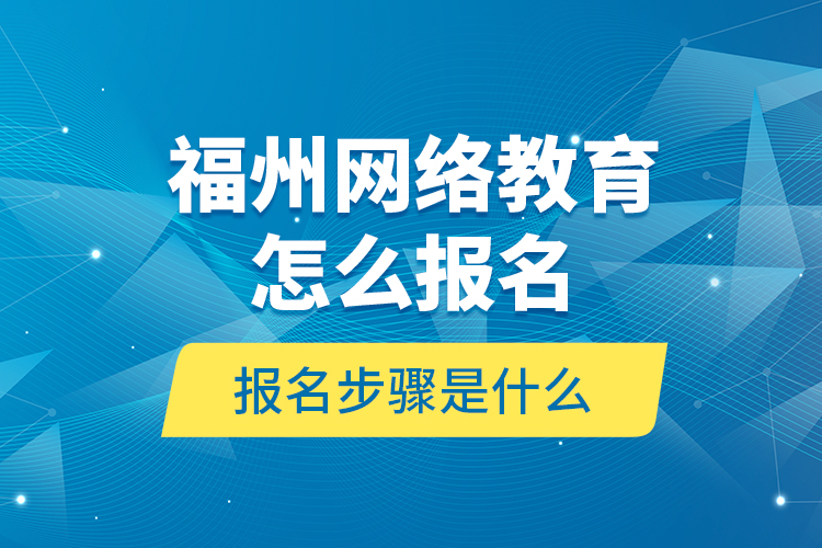 福州網(wǎng)絡(luò)教育怎么報名？報名步驟是什么？