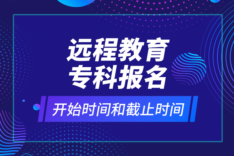 遠(yuǎn)程教育?？茍?bào)名開始時(shí)間和截止時(shí)間