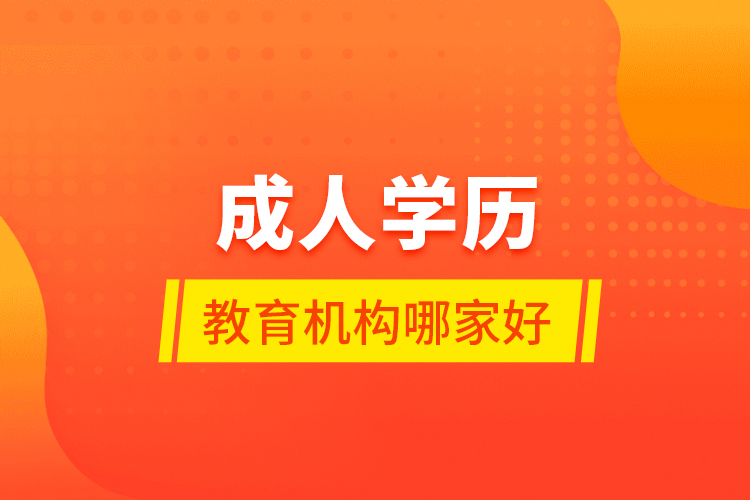 成人學(xué)歷教育機(jī)構(gòu)哪家好？