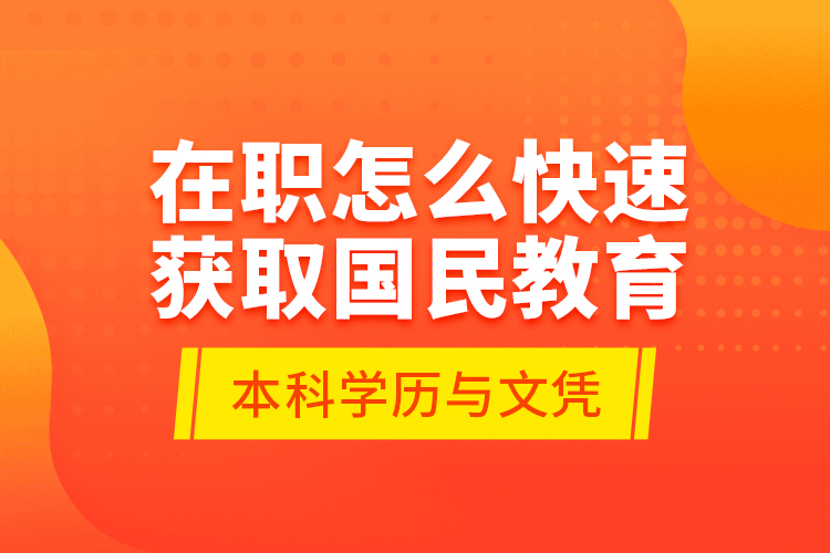 在職怎么快速獲取國民教育本科學(xué)歷與文憑？