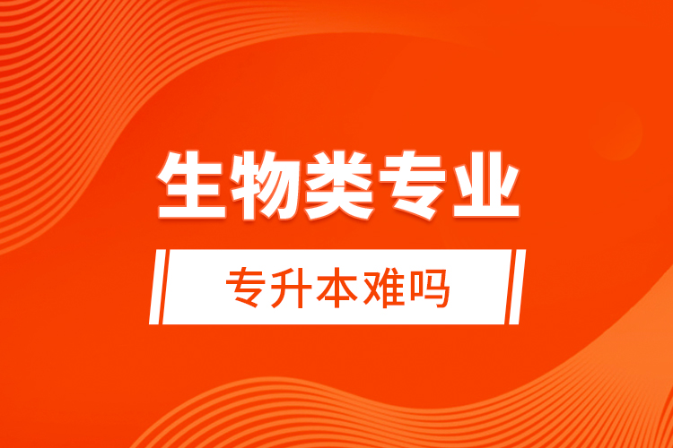 生物類專業(yè)專升本難嗎？