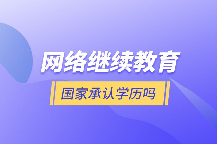 網絡繼續(xù)教育國家承認學歷嗎？