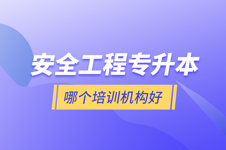 安全工程專升本哪個培訓機構(gòu)好？