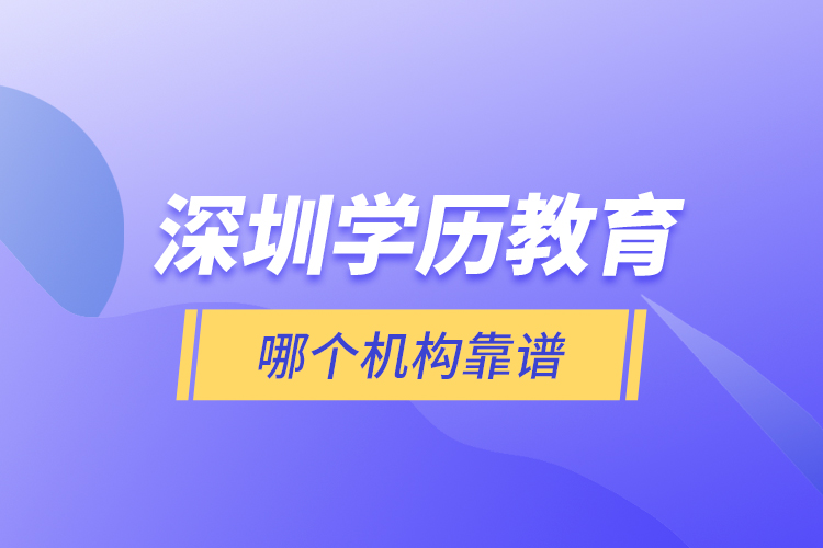 深圳學(xué)歷教育哪個(gè)機(jī)構(gòu)靠譜？