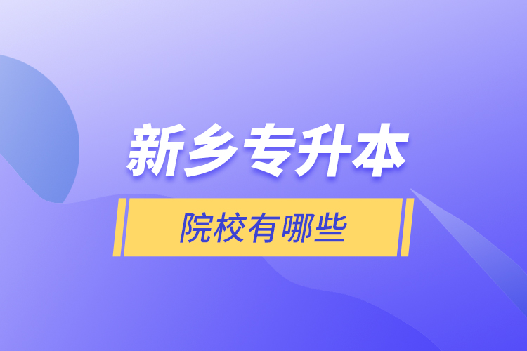 新鄉(xiāng)專升本院校有哪些？