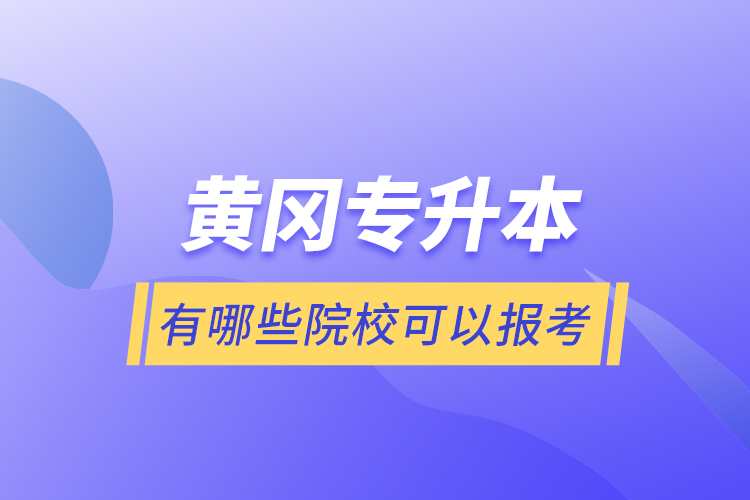 黃岡專升本有哪些院?？梢詧?bào)考？