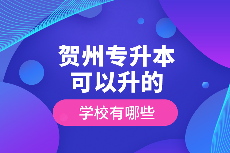 賀州專升本可以升的學(xué)校有哪些？