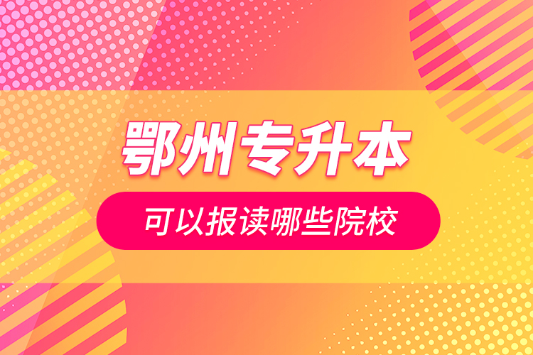 鄂州專升本可以報(bào)讀哪些院校？