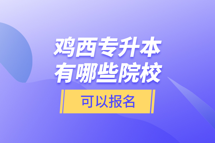雞西專升本有哪些院校可以報名？