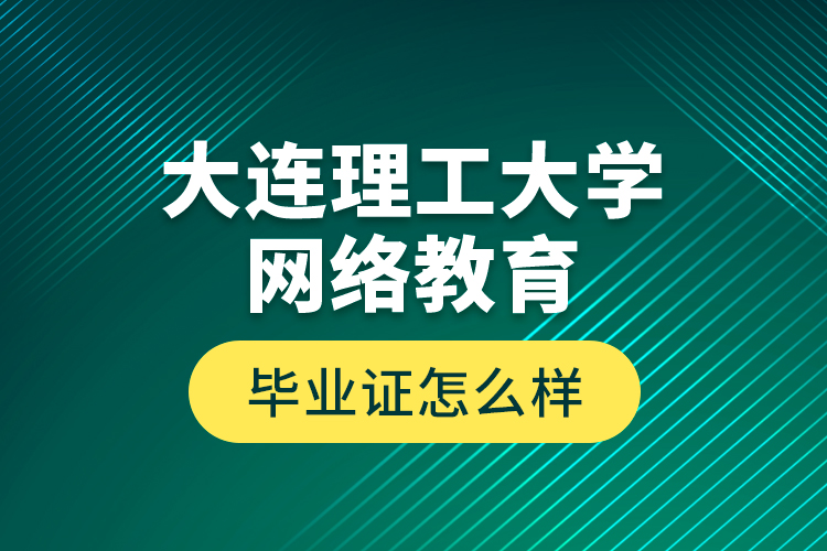 大連理工大學(xué)網(wǎng)絡(luò)教育畢業(yè)證怎么樣？