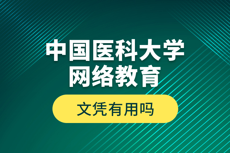 中國(guó)醫(yī)科大學(xué)網(wǎng)絡(luò)教育文憑有用嗎？