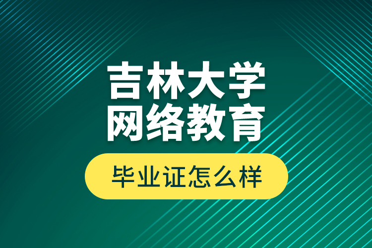 吉林大學(xué)網(wǎng)絡(luò)教育畢業(yè)證怎么樣？