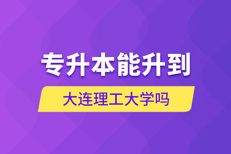 專(zhuān)升本能升到大連理工大學(xué)嗎？