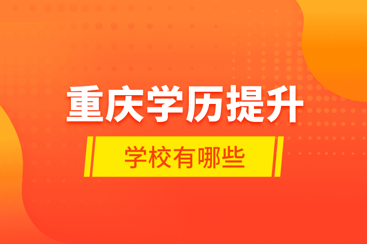 重慶學(xué)歷提升學(xué)校有哪些？