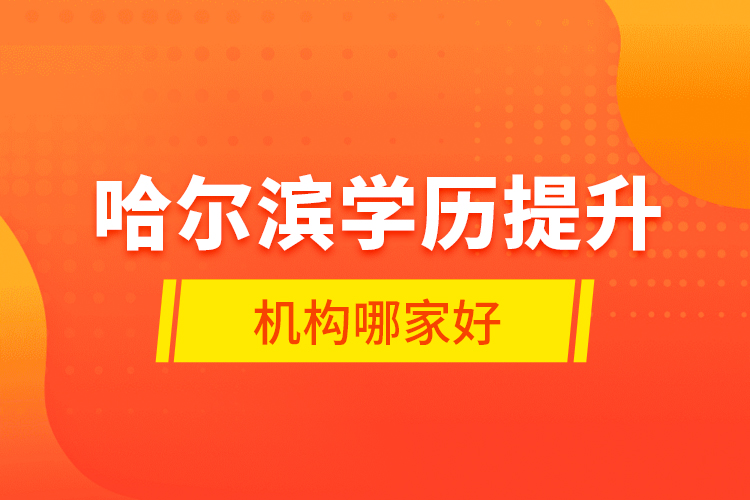 哈爾濱學(xué)歷提升機(jī)構(gòu)哪家好？