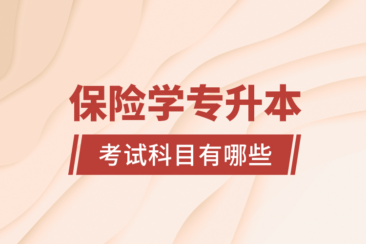 保險(xiǎn)學(xué)專升本考試科目有哪些？