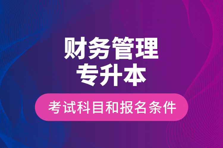 財務管理專升本考試科目和報名條件