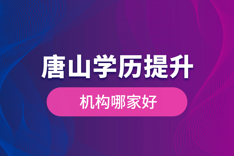 唐山學(xué)歷提升機(jī)構(gòu)哪家好是什么？