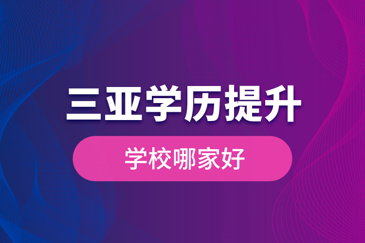 三亞學歷提升學校哪家好？