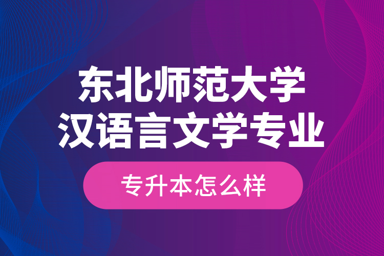 東北師范大學(xué)漢語言文學(xué)專業(yè)專升本怎么樣？