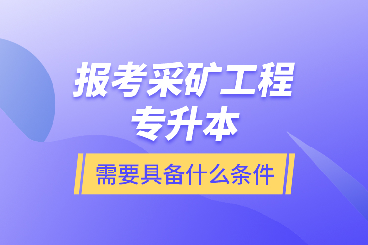 報考采礦工程專升本需要具備什么條件？