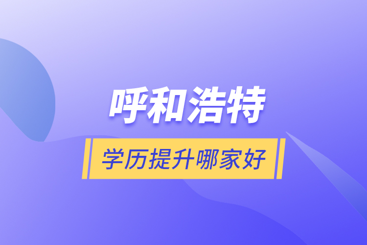 呼和浩特學歷提升哪家好？