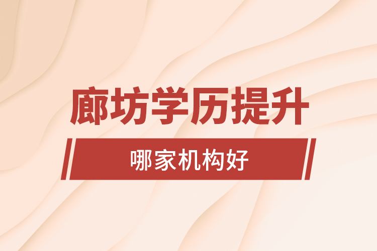廊坊學(xué)歷提升哪家機(jī)構(gòu)好？