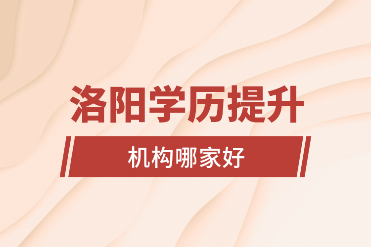 洛陽學(xué)歷提升機(jī)構(gòu)哪家好？