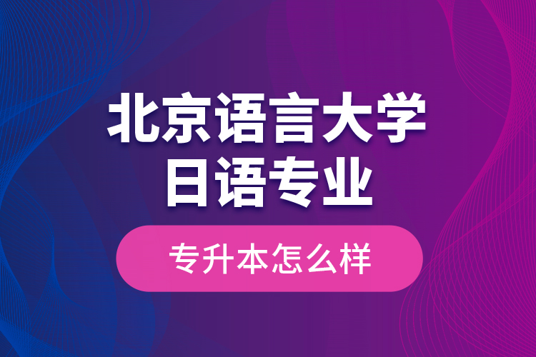 北京語言大學(xué)日語專業(yè)專升本怎么樣？