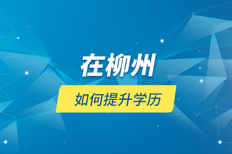 在柳州如何提升學歷？