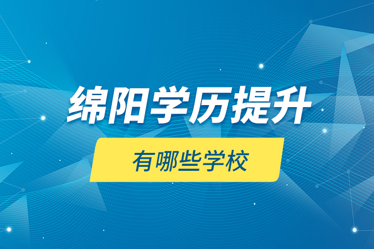 綿陽學(xué)歷提升有哪些學(xué)校？