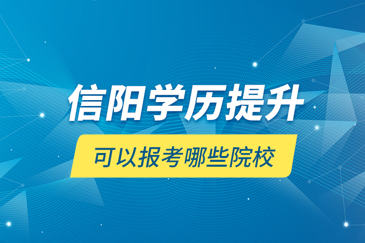 信陽(yáng)學(xué)歷提升可以報(bào)考哪些院校？