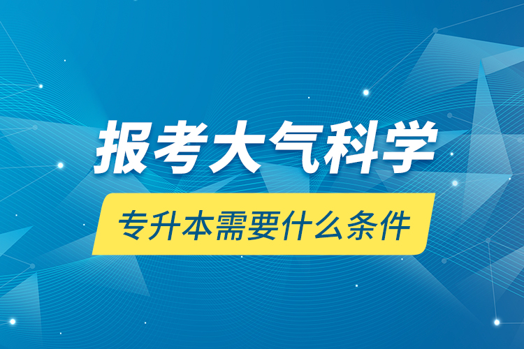 報考大氣科學專升本需要什么條件？