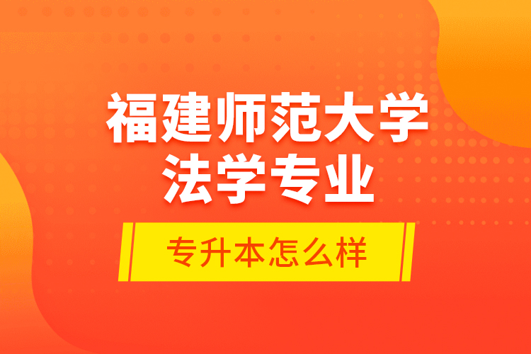 福建師范大學法學專業(yè)專升本怎么樣？